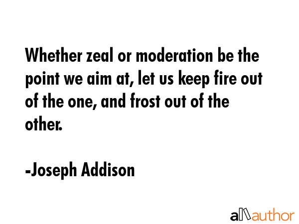 Whether zeal or moderation be the point we aim at, let us keep fire out of the one, and frost out... - Joseph Addison Quote GIF