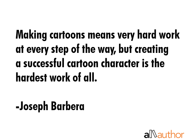 Making cartoons means very hard work at every step of the way, but creating a successful cartoon... - Joseph Barbera Quote GIF