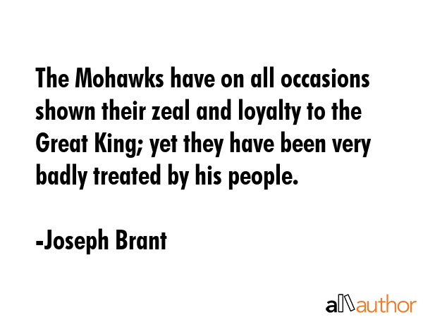 The Mohawks have on all occasions shown their zeal and loyalty to the Great King; yet they have... - Joseph Brant Quote GIF