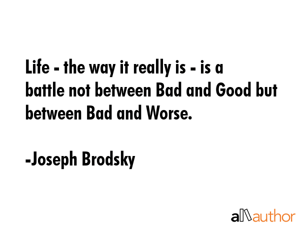 Life - the way it really is - is a battle not between Bad and Good but between Bad and Worse. - Joseph Brodsky Quote GIF