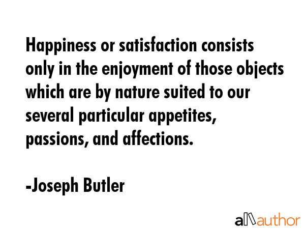 Happiness or satisfaction consists only in the enjoyment of those objects which are by nature... - Joseph Butler Quote GIF