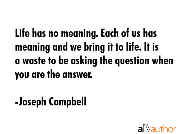 Life has no meaning. Each of us has meaning and we bring it to life. It is a waste to be asking the... - Joseph Campbell Quote GIF