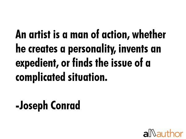 An artist is a man of action, whether he creates a personality, invents an expedient, or finds the... - Joseph Conrad Quote GIF