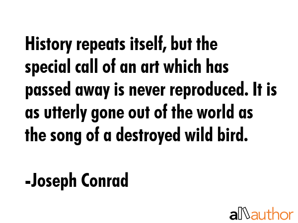 History repeats itself, but the special call of an art which has passed away is never reproduced.... - Joseph Conrad Quote GIF