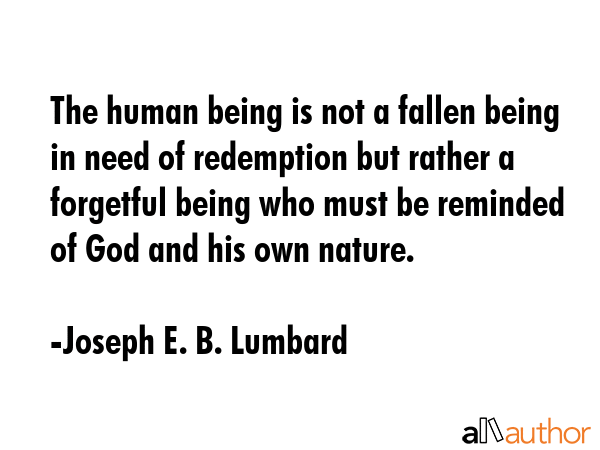 The human being is not a fallen being in need of redemption but rather a forgetful being who must... - Joseph E. B. Lumbard Quote GIF