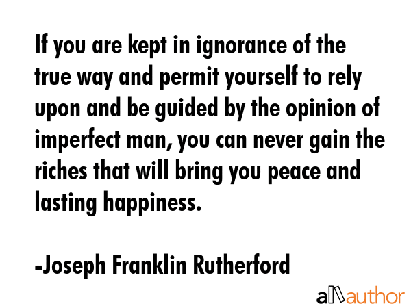 If you are kept in ignorance of the true way and permit yourself to rely upon and be guided by the... - Joseph Franklin Rutherford Quote GIF