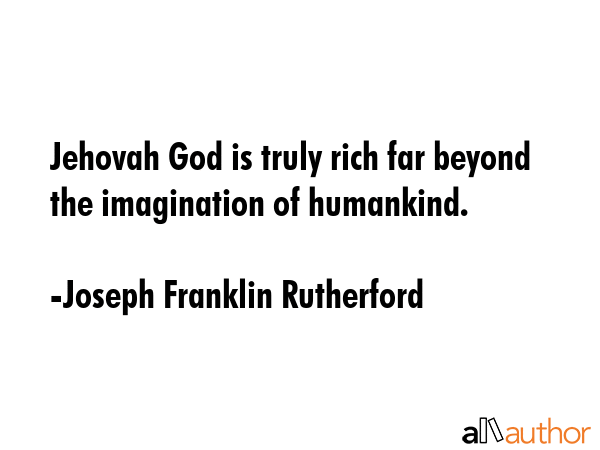 Jehovah God is truly rich far beyond the imagination of humankind. - Joseph Franklin Rutherford Quote GIF