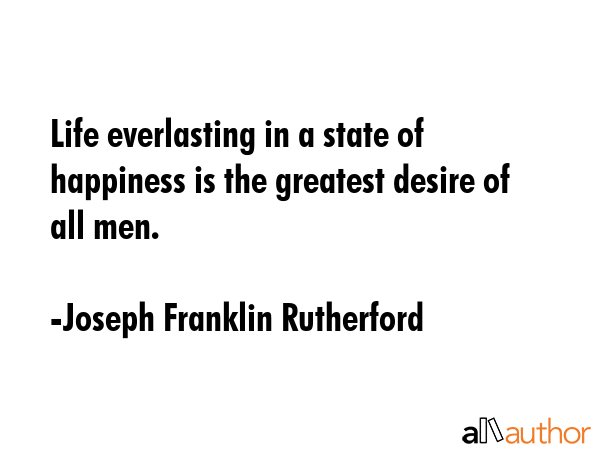 Life everlasting in a state of happiness is the greatest desire of all men. - Joseph Franklin Rutherford Quote GIF