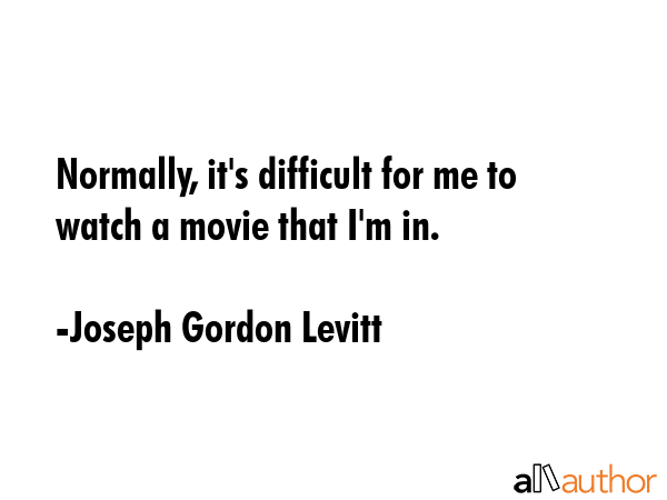 Normally, it\'s difficult for me to watch a movie that I\'m in. - Joseph Gordon Levitt Quote