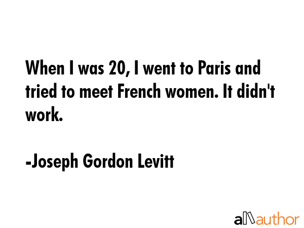 When I was 20, I went to Paris and tried to meet French women. It didn\