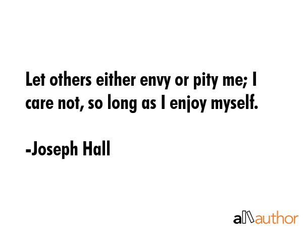 Let others either envy or pity me; I care not, so long as I enjoy myself. - Joseph Hall Quote GIF