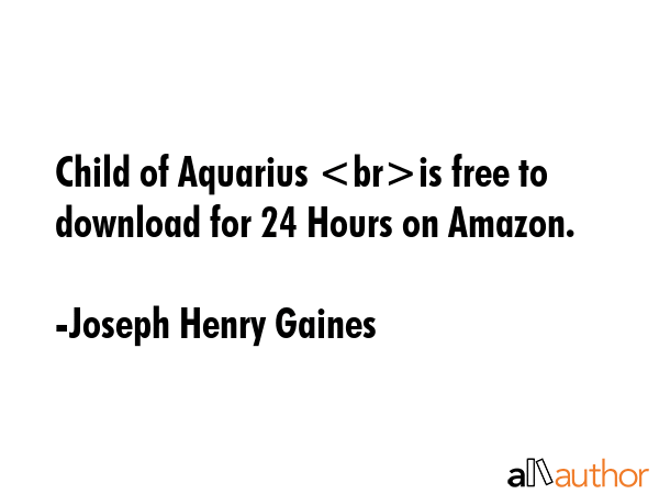 Child of Aquarius is free to download for 24 Hours on Amazon. - Joseph Henry Gaines Quote GIF