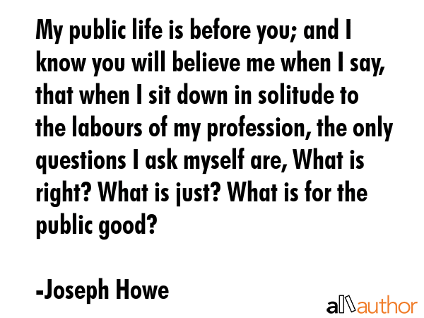My public life is before you; and I know you will believe me when I say, that when I sit down in... - Joseph Howe Quote GIF