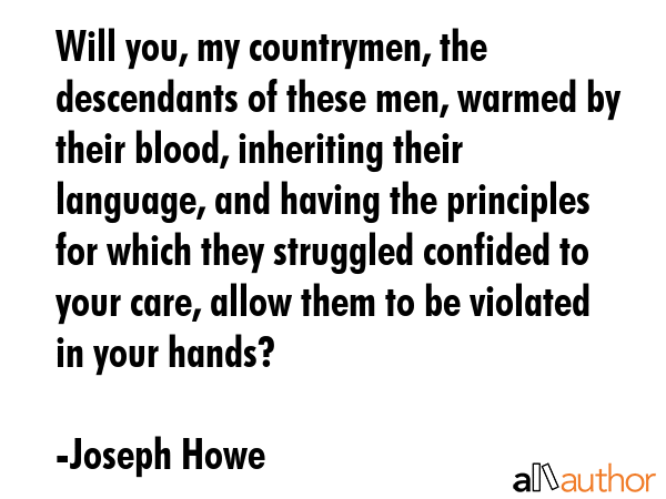 Will you, my countrymen, the descendants of these men, warmed by their blood, inheriting their... - Joseph Howe Quote GIF