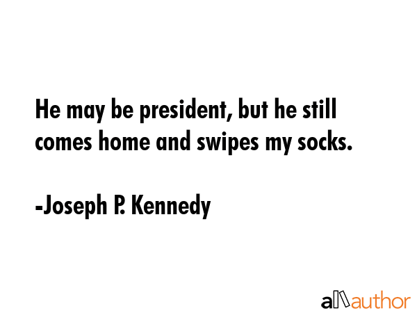 He may be president, but he still comes home and swipes my socks. - Joseph P. Kennedy Quote GIF