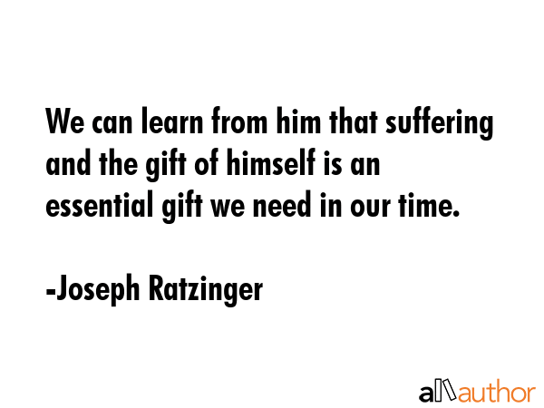 We can learn from him that suffering and the gift of himself is an essential gift we need in our... - Joseph Ratzinger Quote GIF