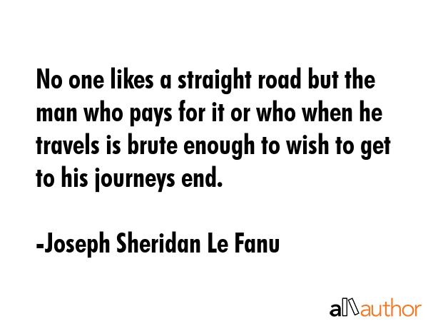 No one likes a straight road but the man who pays for it or who when he travels is brute enough to... - Joseph Sheridan Le Fanu Quote GIF