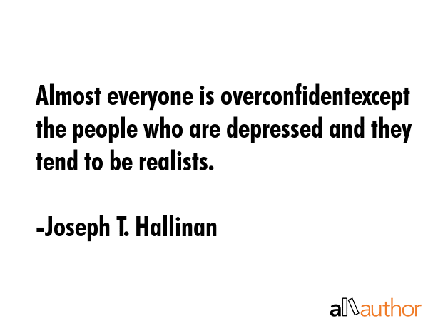 Almost everyone is overconfidentexcept the people who are depressed and they tend to be realists. - Joseph T. Hallinan Quote GIF