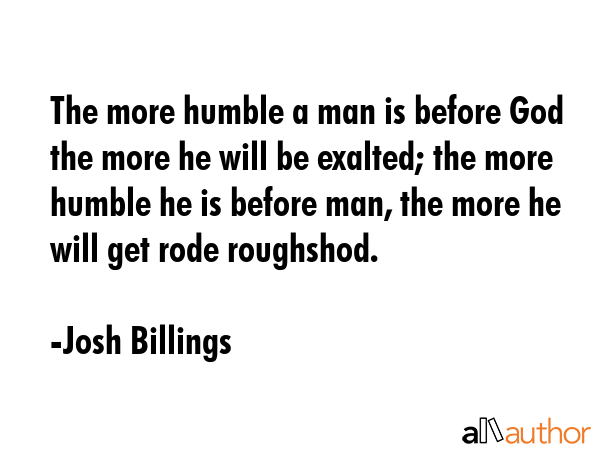 The more humble a man is before God the more he will be exalted; the more humble he is before man,... - Josh Billings Quote GIF