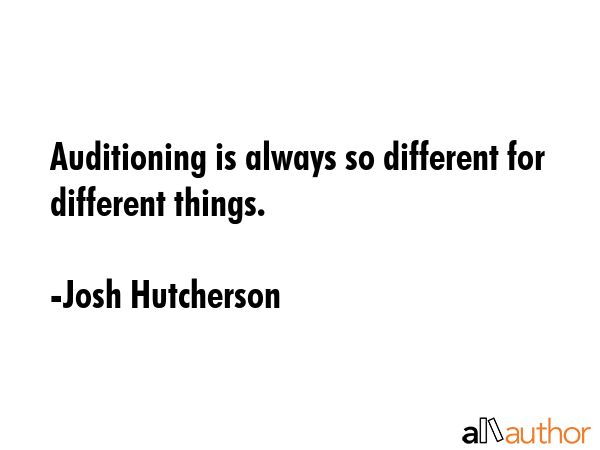 Auditioning is always so different for different things. - Josh Hutcherson Quote GIF