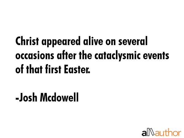 Christ appeared alive on several occasions after the cataclysmic events of that first Easter. - Josh Mcdowell Quote GIF