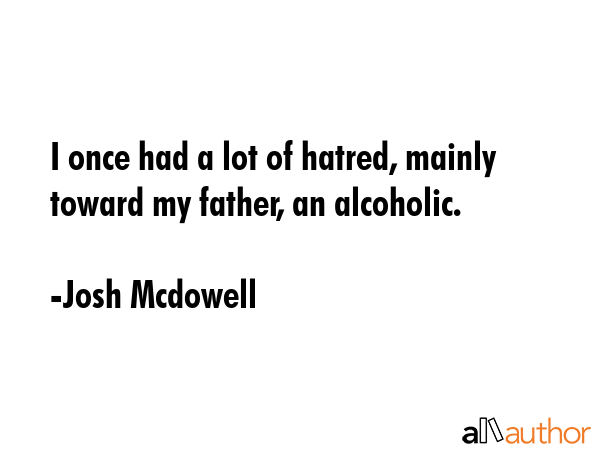 I once had a lot of hatred, mainly toward my father, an alcoholic. - Josh Mcdowell Quote GIF