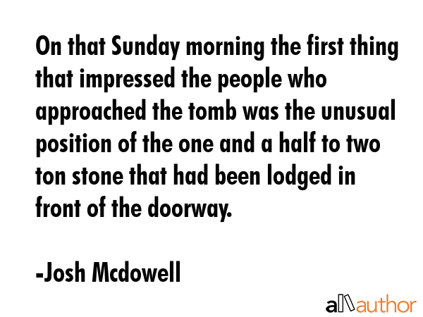 On that Sunday morning the first thing that impressed the people who approached the tomb was the... - Josh Mcdowell Quote GIF