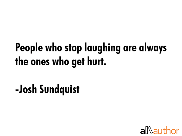People who stop laughing are always the ones who get hurt. - Josh Sundquist Quote GIF