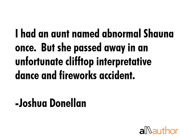 I had an aunt named abnormal Shauna once.  But she passed away in an unfortunate clifftop... - Joshua Donellan Quote GIF