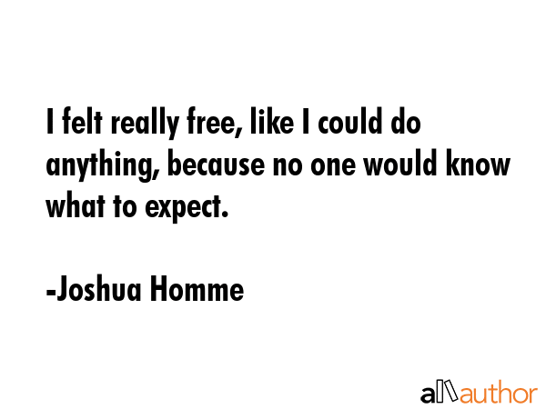 I felt really free, like I could do anything, because no one would know what to expect. - Joshua Homme Quote GIF