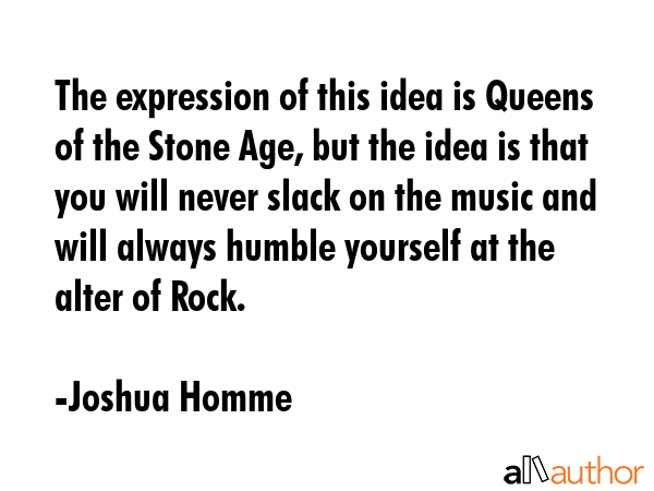 The expression of this idea is Queens of the Stone Age, but the idea is that you will never slack... - Joshua Homme Quote GIF