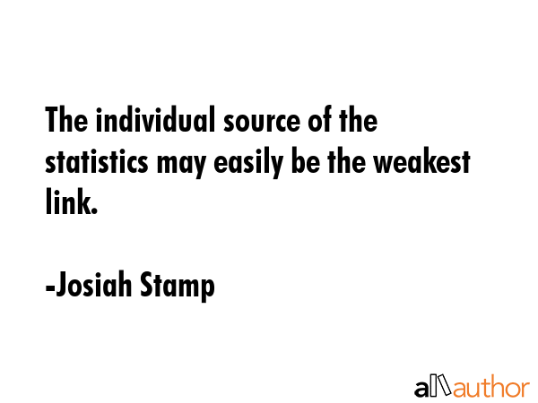 The individual source of the statistics may easily be the weakest link. - Josiah Stamp Quote GIF
