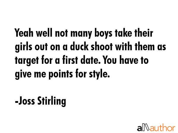 Yeah well not many boys take their girls out on a duck shoot with them as target for a first date.... - Joss Stirling Quote GIF