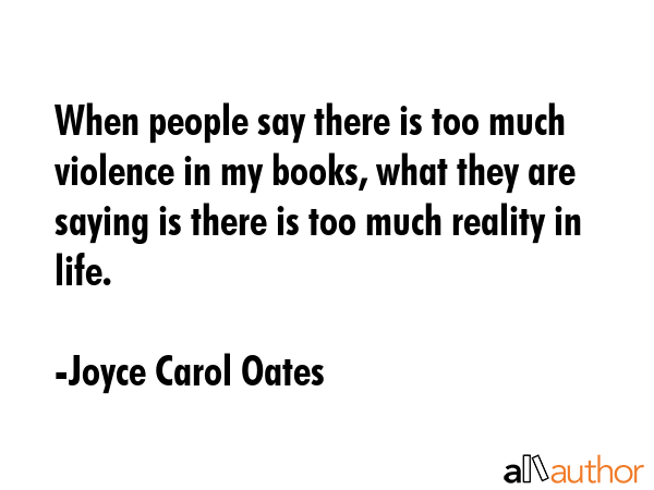 When people say there is too much violence in my books, what they are saying is there is too much... - Joyce Carol Oates Quote GIF