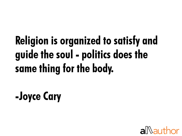 Religion is organized to satisfy and guide the soul - politics does the same thing for the body. - Joyce Cary Quote GIF