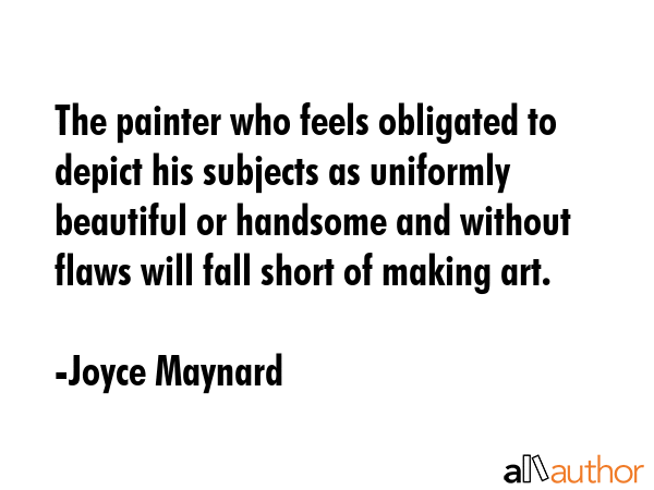 The painter who feels obligated to depict his subjects as uniformly beautiful or handsome and... - Joyce Maynard Quote GIF