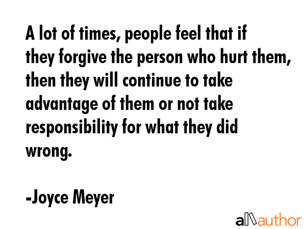 A lot of times, people feel that if they forgive the person who hurt them, then they will continue... - Joyce Meyer Quote GIF