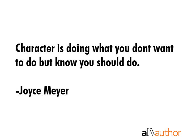 Character is doing what you dont want to do but know you should do. - Joyce Meyer Quote