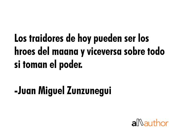 Los traidores de hoy pueden ser los hroes del maana y viceversa sobre todo si toman el poder. - Juan Miguel Zunzunegui Quote GIF