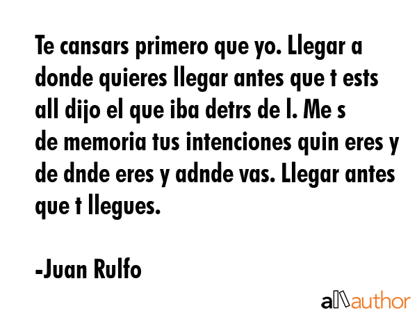 Te cansars primero que yo. Llegar a donde quieres llegar antes que t ests all dijo el que iba detrs... - Juan Rulfo Quote GIF