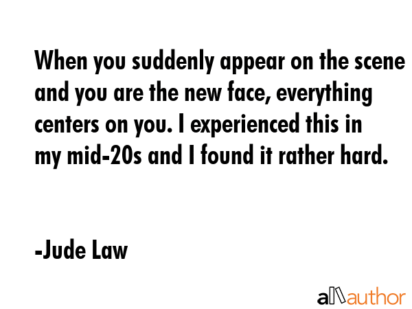When you suddenly appear on the scene and you are the new face, everything centers on you. I... - Jude Law Quote GIF