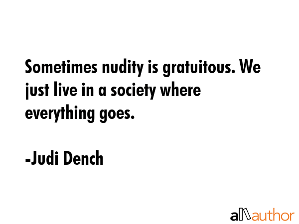 Sometimes nudity is gratuitous. We just live in a society where everything goes. - Judi Dench Quote GIF