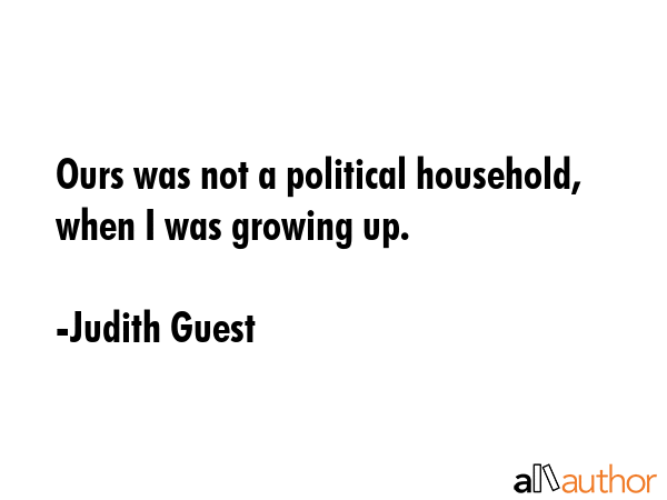 Ours was not a political household, when I was growing up. - Judith Guest Quote GIF