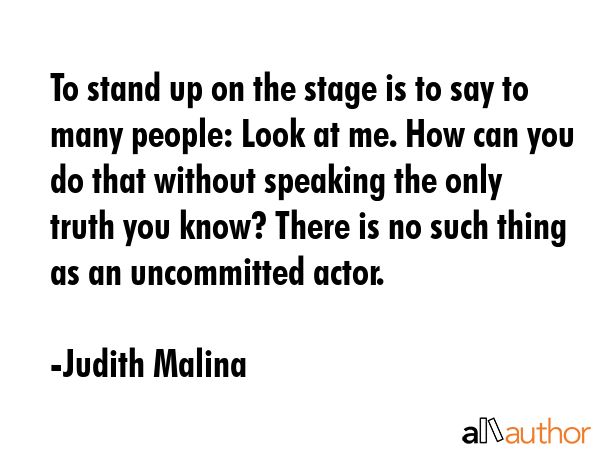 To stand up on the stage is to say to many people: Look at me. How can you do that without speaking... - Judith Malina Quote GIF