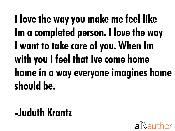 I love the way you make me feel like Im a completed person. I love the way I want to take care of... - Juduth Krantz Quote GIF