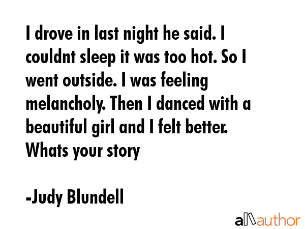 I drove in last night he said. I couldnt sleep it was too hot. So I went outside. I was feeling... - Judy Blundell Quote GIF