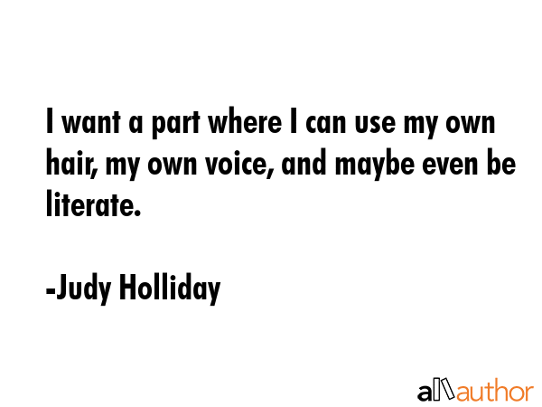 I want a part where I can use my own hair, my own voice, and maybe even be literate. - Judy Holliday Quote GIF