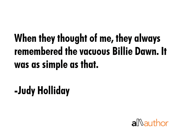 When they thought of me, they always remembered the vacuous Billie Dawn. It was as simple as that. - Judy Holliday Quote GIF