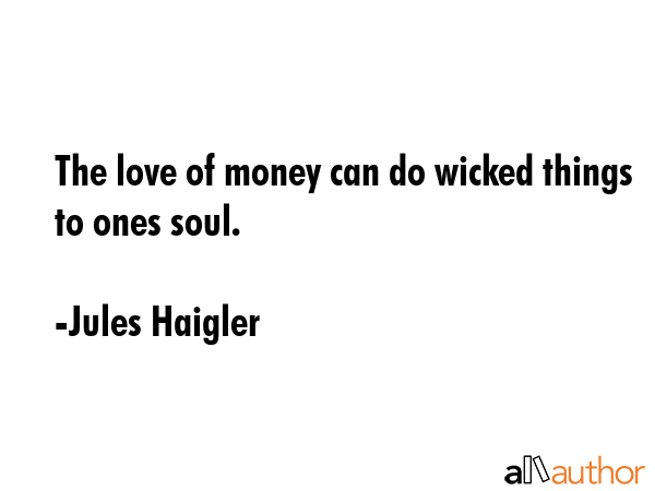 The love of money can do wicked things to ones soul. - Jules Haigler Quote GIF