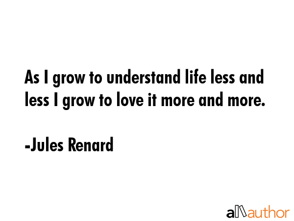 As I grow to understand life less and less I grow to love it more and more. - Jules Renard Quote GIF